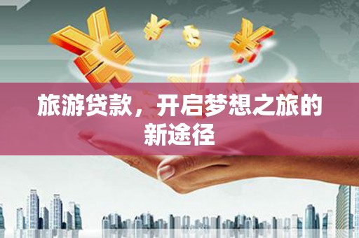 山海关旅游贷款，开启梦想之旅的新途径