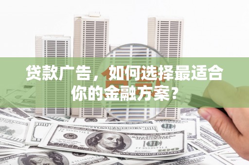 山海关贷款广告，如何选择最适合你的金融方案？