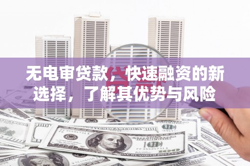 山海关无电审贷款，快速融资的新选择，了解其优势与风险