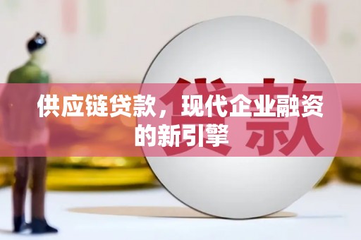 山海关供应链贷款，现代企业融资的新引擎