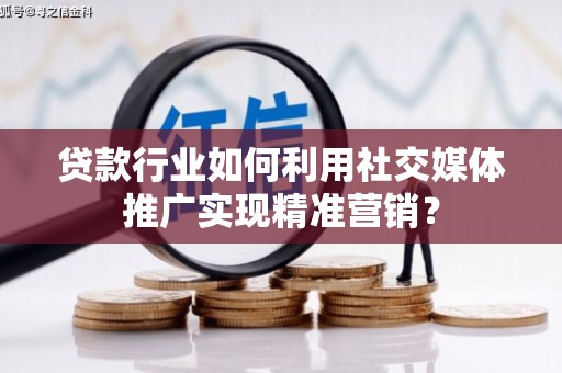 山海关贷款行业如何利用社交媒体推广实现精准营销？