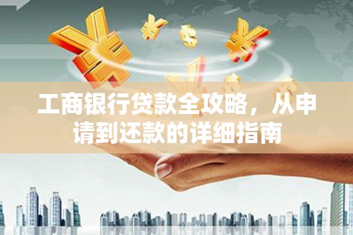 山海关工商银行贷款全攻略，从申请到还款的详细指南