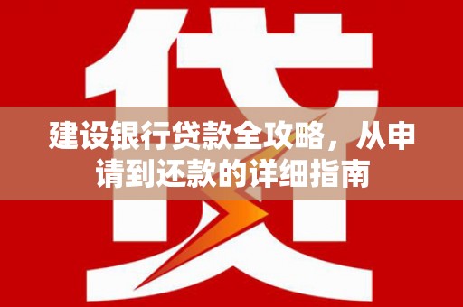 山海关建设银行贷款全攻略，从申请到还款的详细指南