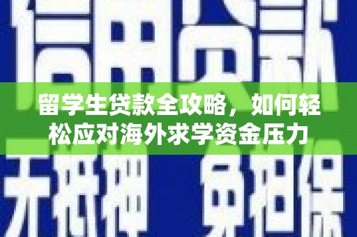 山海关留学生贷款全攻略，如何轻松应对海外求学资金压力