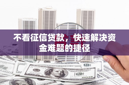 山海关不看征信贷款，快速解决资金难题的捷径