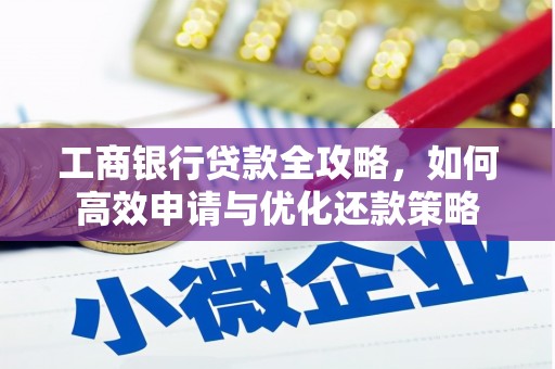 山海关工商银行贷款全攻略，如何高效申请与优化还款策略