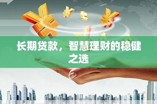 山海关长期贷款，智慧理财的稳健之选