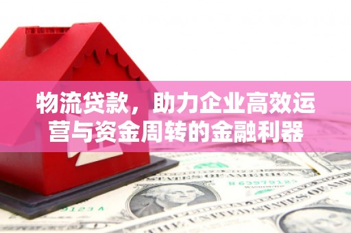 山海关物流贷款，助力企业高效运营与资金周转的金融利器