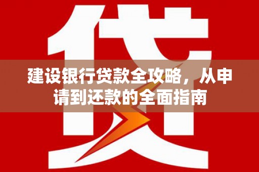 山海关建设银行贷款全攻略，从申请到还款的全面指南