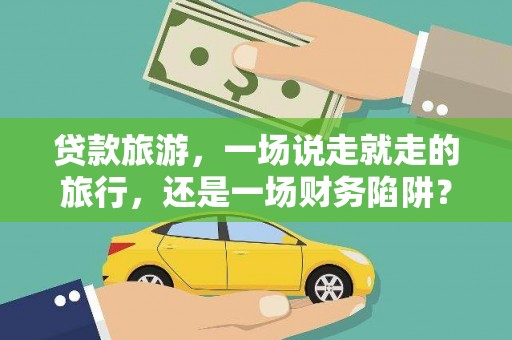 山海关贷款旅游，一场说走就走的旅行，还是一场财务陷阱？