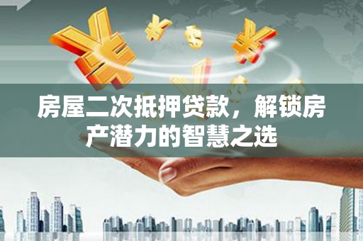 山海关房屋二次抵押贷款，解锁房产潜力的智慧之选