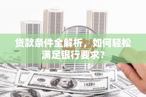山海关贷款条件全解析，如何轻松满足银行要求？