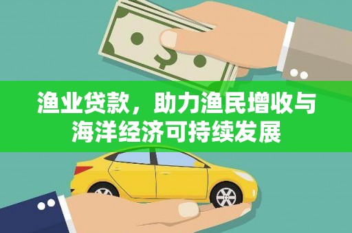 山海关渔业贷款，助力渔民增收与海洋经济可持续发展