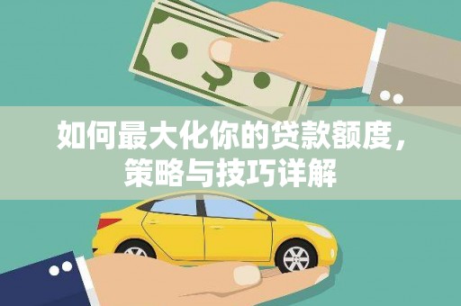 山海关如何最大化你的贷款额度，策略与技巧详解