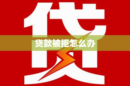 山海关贷款被拒怎么办