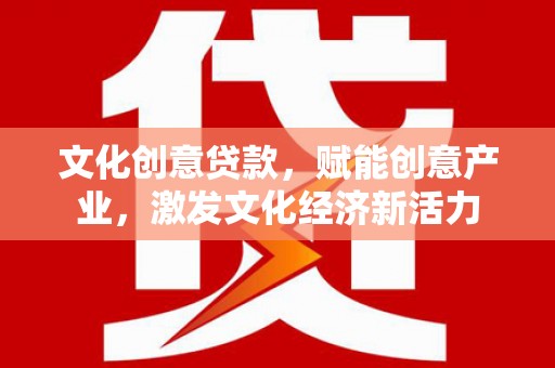 山海关文化创意贷款，赋能创意产业，激发文化经济新活力