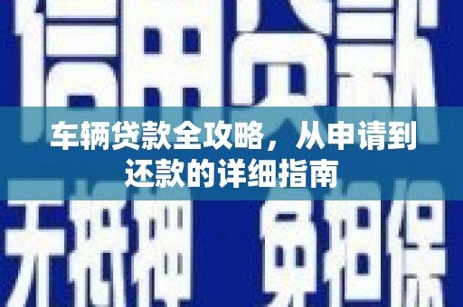 山海关车辆贷款全攻略，从申请到还款的详细指南