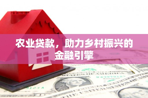 山海关农业贷款，助力乡村振兴的金融引擎