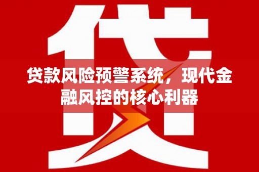 山海关贷款风险预警系统，现代金融风控的核心利器