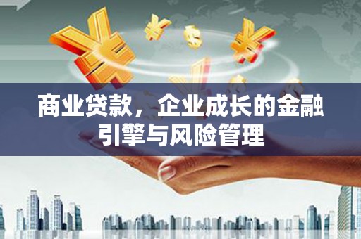 山海关商业贷款，企业成长的金融引擎与风险管理