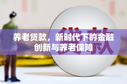 山海关养老贷款，新时代下的金融创新与养老保障