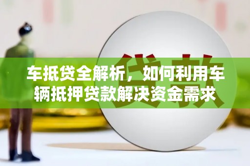 山海关车抵贷全解析，如何利用车辆抵押贷款解决资金需求