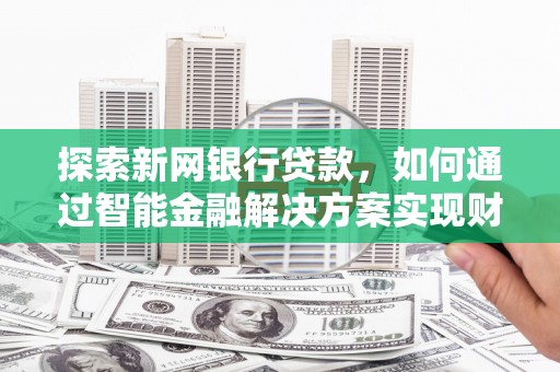 山海关探索新网银行贷款，如何通过智能金融解决方案实现财富增长