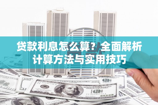 山海关贷款利息怎么算？全面解析计算方法与实用技巧