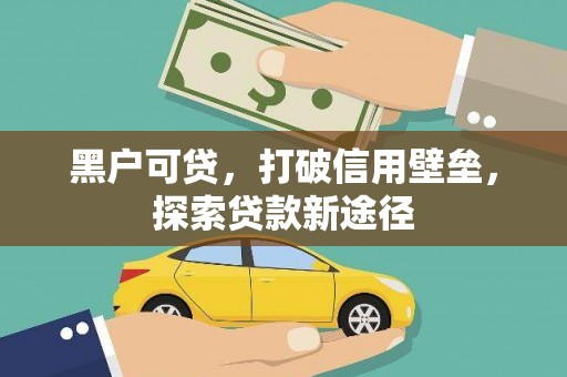 山海关黑户可贷，打破信用壁垒，探索贷款新途径