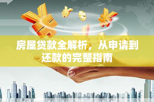 山海关房屋贷款全解析，从申请到还款的完整指南