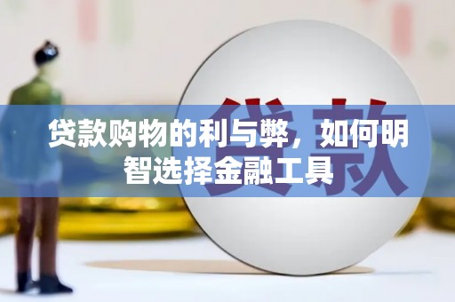 山海关贷款购物的利与弊，如何明智选择金融工具