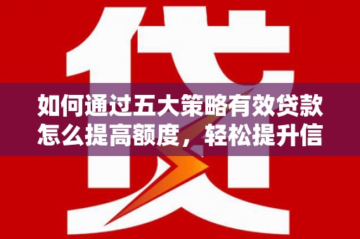 山海关如何通过五大策略有效贷款怎么提高额度，轻松提升信用价值