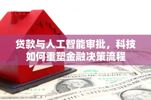 山海关贷款与人工智能审批，科技如何重塑金融决策流程