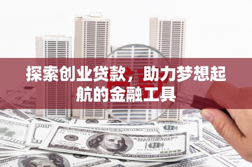 山海关探索创业贷款，助力梦想起航的金融工具