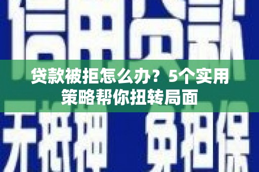 山海关贷款被拒怎么办？5个实用策略帮你扭转局面
