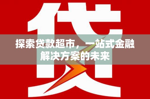 山海关探索贷款超市，一站式金融解决方案的未来