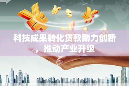 山海关科技成果转化贷款助力创新，推动产业升级
