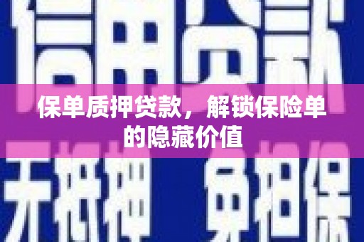山海关保单质押贷款，解锁保险单的隐藏价值