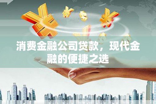 山海关消费金融公司贷款，现代金融的便捷之选