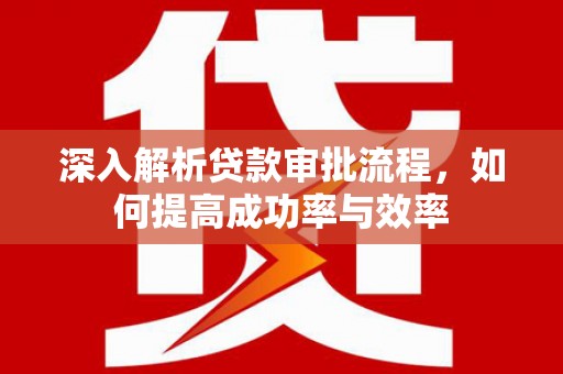 山海关深入解析贷款审批流程，如何提高成功率与效率