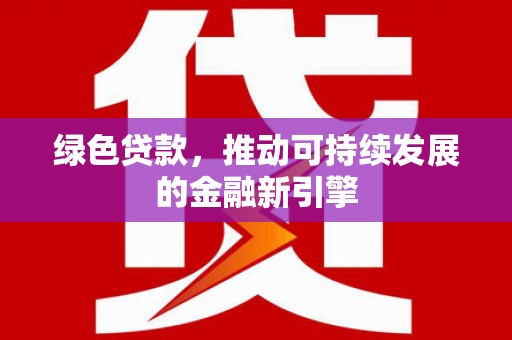 山海关绿色贷款，推动可持续发展的金融新引擎