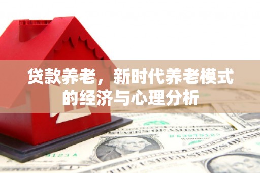 山海关贷款养老，新时代养老模式的经济与心理分析