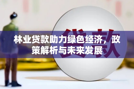 山海关林业贷款助力绿色经济，政策解析与未来发展