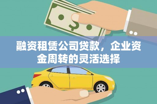 山海关融资租赁公司贷款，企业资金周转的灵活选择