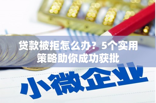 山海关贷款被拒怎么办？5个实用策略助你成功获批