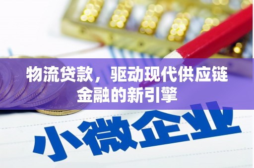 山海关物流贷款，驱动现代供应链金融的新引擎