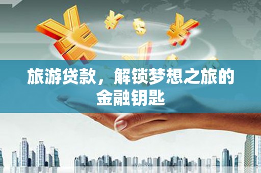 山海关旅游贷款，解锁梦想之旅的金融钥匙