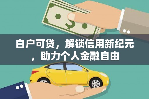 山海关白户可贷，解锁信用新纪元，助力个人金融自由