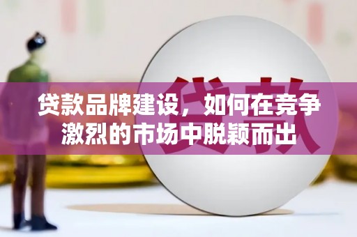 山海关贷款品牌建设，如何在竞争激烈的市场中脱颖而出