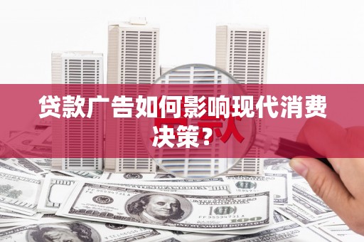 山海关贷款广告如何影响现代消费决策？